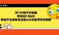 冷门AI知乎好物推荐项目2.0玩法，附知乎全套账号运营，小白也能零投资躺赚