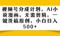 视频号分成计划,AI小说漫画,无需剪辑,一键洗稿原创,小白日入500+