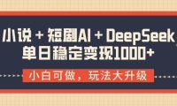 小说+短剧AI+DeepSeek结合变现,单日稳定变现1000+