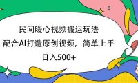 民间暖心视频搬运玩法，配合AI打造原创视频，简单上手，日入500+