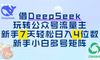 借DeepSeek玩转公众号流量主,新手7天轻松日入4位数,新手小白多号矩阵
