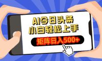 AI今日头条2025年最新玩法,小白轻松矩阵日入500+