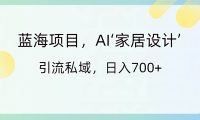 蓝海项目,AI‘家居设计’ 引流私域,日入700+