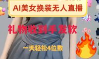 ai美女换装直播 纯无人 礼物收到手软 日入2000+