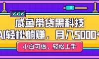 咸鱼带货黑科技,AI轻松躺赚,稳定月入5000+