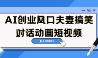AI短视频创业风口!夫妻搞笑对话,动画短视频5分钟做一条,轻松日入2000(可矩阵放大)