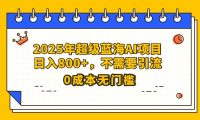 25年超级蓝海AI项目日入800+,不需要引流零成本