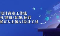 AI设计商业·工作流，室内·建筑·景观·运营，掌握五大主流AI设计工具