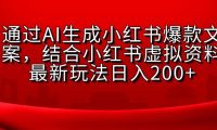 AI生成爆款文案，结合小红书虚拟资料最新玩法日入200+