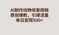 Ai制作动物母爱视频，原创爆款，引爆流量，单日变现500+