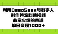 利用DeepSeek，与数字人，制作养宠科普视频，非常火爆的赛道，单日变现1000+