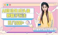 AI自动生成头条，三天必起号，三分钟轻松发布内容，复制粘贴，保姆级教...