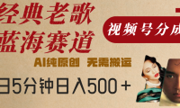 最新经典老歌赛道，视频号分成计划，收益拿到手软，AI纯原创，无需搬运，每天5分钟，单号日入500+