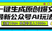 最新公众号AI玩法！一键生成原创爆文，流量10w+，单账号日入1000+