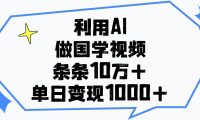 利用AI做国学视频,条条10万+,单日变现1000+