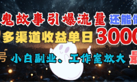 AI鬼故事引爆流量 还能做IP,视频号多渠道收益单日3000+,小白副业、工作室放大的最佳选择