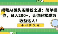 揭秘AI微头条赚钱之道:简单操作,日入200+,让你轻松成为收益达人!