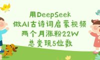 用DeepSeek做AI古诗词启蒙视频,两个月涨粉22W,总变现5位数
