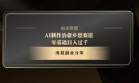AI制作治愈乡愁赛道，零基础日入过千