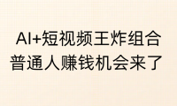 AI+短视频王炸组合,普通人赚钱机会来了