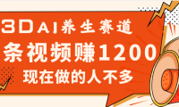 3DAI养生赛道,一条视频赚了1200,新蓝海,目前做的人不多