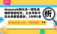 deepseek新玩法一键生成爆款情感短文,公众号和今日头条都是原创,3分钟1条,每天综合收入500,可矩形操作