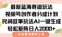 最新蓝海赛道玩法视频号创作者分成民间故事玩法，AI一键生成爆款视频，轻松日入2000+