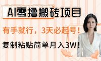 AI零撸搬砖项目玩法,有手就行,3天必起号,复制粘贴简单月入3W!