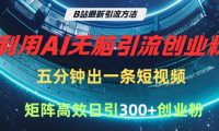B站最新引流方法,利用AI无脑引流创业粉,五分钟一条作品,矩阵高效日引300家精准创业粉