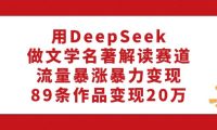 用DeepSeek做文学名著解读赛道,流量暴涨暴力变现,89条作品变现20万