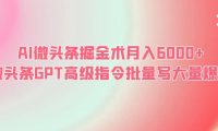 AI微头条掘金术月入6000+ 微头条GPT高级指令批量写大量爆文