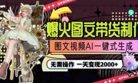 一天利润2000+，爆火图文带货制作,图片文案视频AI一键式生成，无需操作