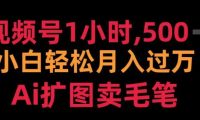 视频号每天1小时，收入500＋，Ai扩图卖毛笔