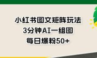 小红书图文矩阵玩法，3分钟AI一组图，每日爆粉50+【揭秘】