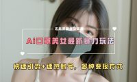 ai美女新玩法，超大流量+快速引流+速热账号。
