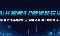 AI长视频3.0搬运新玩法 家长里短八卦小故事 小白0可入手 可长期做月入1w+