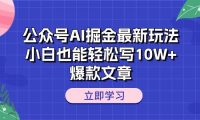 公众号AI掘金最新玩法，小白也能轻松写10W+爆款文章