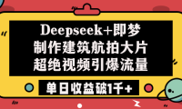 Deepseek+即梦制作建筑航拍大片，超绝视频引爆流量，单日收益破1千+