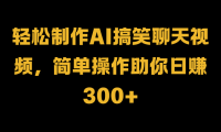 轻松制作AI搞笑聊天视频，简单操作助你日赚300+