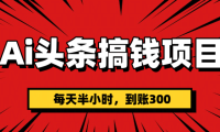 AI头条搞钱项目,一天半小时,到账300+
