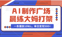 AI制作广场晨练大妈打架，一条播放10W+，单日变现500+