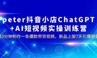 peter抖音小店ChatGPT+AI短视频实训 10分钟做一条爆款带货视频 7天引爆销量