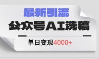 公众号ai洗稿，最新引流创业粉，单日引流200+，日变现4000+