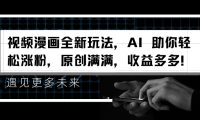 视频漫画全新玩法，AI 助你轻松涨粉，原创满满，收益多多！
