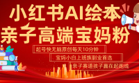 小红书AI绘本  亲子赛道  高端宝妈粉 起号快 五分钟无脑原创 小白 宝妈 上班族副业 无脑冲  轻松玩赚副业