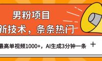 男粉项目，最新技术视频条条热门，一条作品1000+AI生成3分钟一条