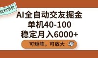 AI全自动交友掘金,单机40-100,可矩阵可放大,稳定月入6000+