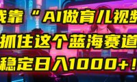 我靠“AI做育儿视频”，抓住这个蓝海赛道，稳定日入1000+！
