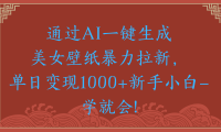 两分钟制作一个作品!新手小白30秒就会!通过AI一键生成美女壁纸暴力拉新,单日变现2000+