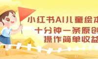 小红书AI儿童绘本，十分钟一条原创，操作简单收益高
